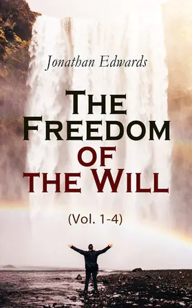 Edwards |  The Freedom of the Will (Vol. 1-4) (Annotated) | eBook | Sack Fachmedien