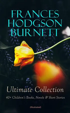 Burnett |  FRANCES HODGSON BURNETT Ultimate Collection: 40+ Children's Books, Novels & Short Stories (Illustrated) (Annotated) | eBook | Sack Fachmedien
