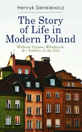 Sienkiewicz |  The Story of Life in Modern Poland: Without Dogma, Whirlpools & Children of the Soil | eBook | Sack Fachmedien