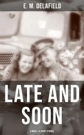 Delafield |  LATE AND SOON: A NOVEL & 8 SHORT STORIES | eBook | Sack Fachmedien