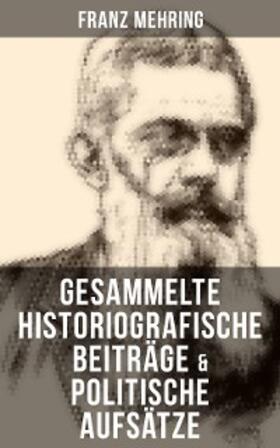 Mehring |  Gesammelte historiografische Beiträge & politische Aufsätze von Franz Mehring | eBook | Sack Fachmedien