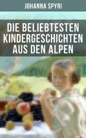 Spyri |  Die beliebtesten Kindergeschichten aus den Alpen | eBook | Sack Fachmedien