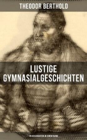Berthold |  Lustige Gymnasialgeschichten von Theodor Berthold (19 Geschichten in einem Band) | eBook | Sack Fachmedien