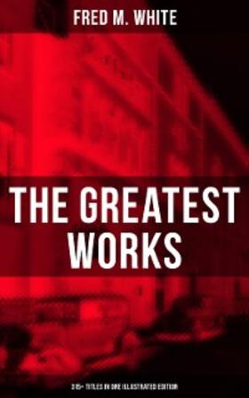 White |  The Greatest Works of Fred M. White (315+ Titles in One Illustrated Edition) | eBook | Sack Fachmedien