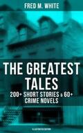 White |  The Greatest Tales of Fred M. White: 200+ Short Stories & 60+ Crime Novels (Illustrated Edition) | eBook | Sack Fachmedien