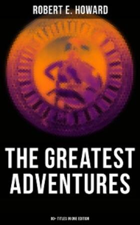 Howard |  The Greatest Adventures of Robert E. Howard (80+ Titles in One Edition) | eBook | Sack Fachmedien