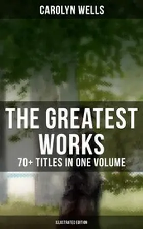 Wells |  The Greatest Works of Carolyn Wells - 70+ Titles in One Volume (Illustrated Edition) | eBook | Sack Fachmedien