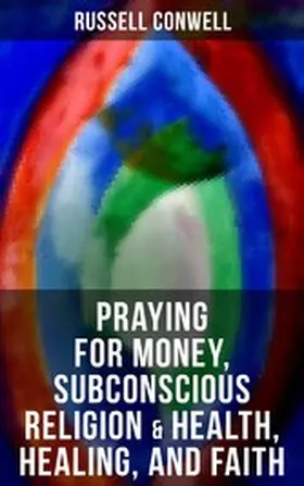 Conwell |  Praying for Money, Subconscious Religion & Health, Healing, and Faith | eBook | Sack Fachmedien
