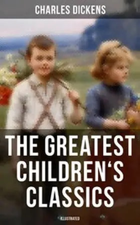 Dickens |  The Greatest Children's Classics of Charles Dickens (Illustrated) | eBook | Sack Fachmedien