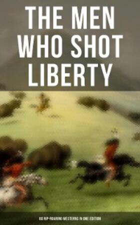 Grey / London / Henry |  The Men Who Shot Liberty: 60 Rip-Roaring Westerns in One Edition | eBook | Sack Fachmedien