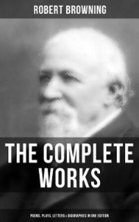 Browning |  The Complete Works of Robert Browning: Poems, Plays, Letters & Biographies in One Edition | eBook | Sack Fachmedien