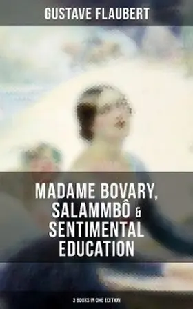 Flaubert |  Gustave Flaubert: Madame Bovary, Salammbô & Sentimental Education (3 Books in One Edition) | eBook | Sack Fachmedien