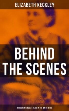 Keckley |  Behind the Scenes: 30 Years a Slave & 4 Years in the White House | eBook | Sack Fachmedien