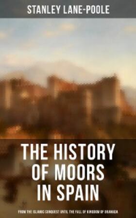 Lane-Poole |  The History of Moors in Spain: From the Islamic Conquest until the Fall of Kingdom of Granada | eBook | Sack Fachmedien