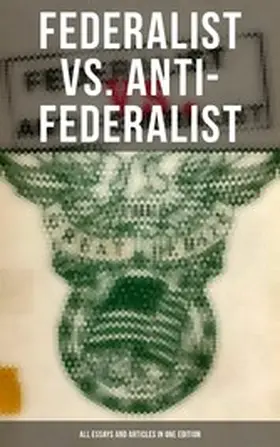 Hamilton / Madison / Jay |  Federalist vs. Anti-Federalist: ALL Essays and Articles in One Edition | eBook | Sack Fachmedien