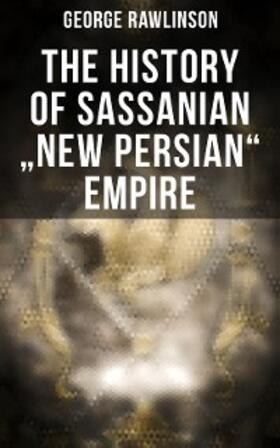Rawlinson |  The History of Sassanian "New Persian" Empire | eBook | Sack Fachmedien