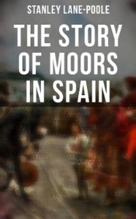 Lane-Poole |  The Story of Moors in Spain | eBook | Sack Fachmedien
