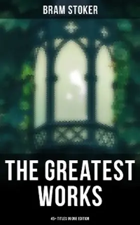 Stoker |  The Greatest Works of Bram Stoker - 45+ Titles in One Edition | eBook | Sack Fachmedien