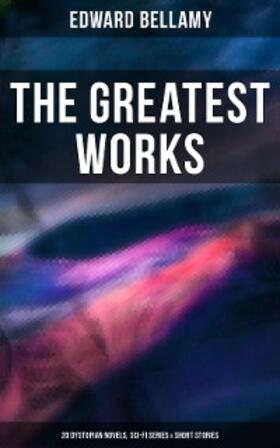 Bellamy |  The Greatest Works of Edward Bellamy: 20 Dystopian Novels, Sci-Fi Series & Short Stories | eBook | Sack Fachmedien
