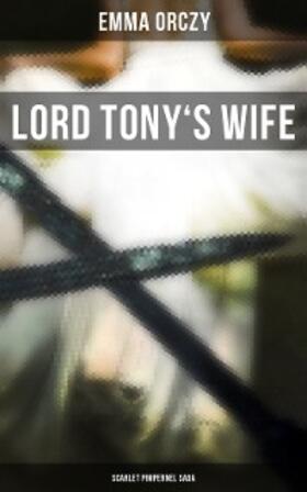 Orczy |  LORD TONY'S WIFE: Scarlet Pimpernel Saga | eBook | Sack Fachmedien