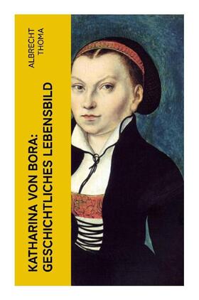 Thoma |  Katharina von Bora: Geschichtliches Lebensbild | Buch |  Sack Fachmedien