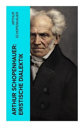 Schopenhauer |  Arthur Schopenhauer: Eristische Dialektik | Buch |  Sack Fachmedien