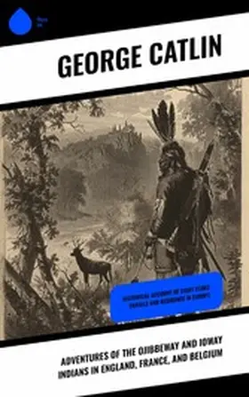 Catlin |  Adventures of the Ojibbeway and Ioway Indians in England, France, and Belgium | eBook | Sack Fachmedien