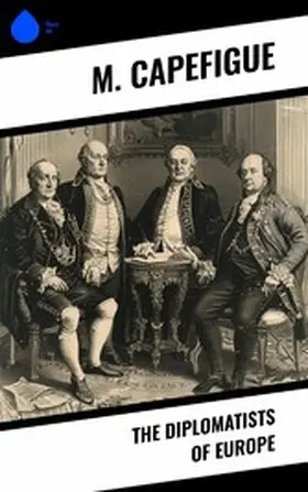 Capefigue / Monteith |  The Diplomatists of Europe | eBook | Sack Fachmedien