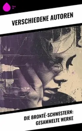 Brontë |  Die Brontë-Schwestern: Gesammelte Werke | eBook | Sack Fachmedien