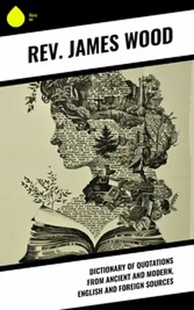 Wood / James |  Dictionary of Quotations from Ancient and Modern, English and Foreign Sources | eBook | Sack Fachmedien