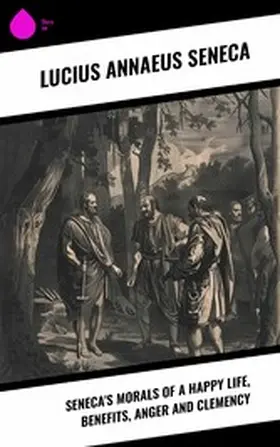 Seneca |  Seneca's Morals of a Happy Life, Benefits, Anger and Clemency | eBook | Sack Fachmedien