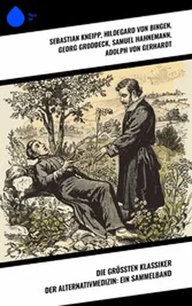 Kneipp / Groddeck / Hahnemann |  Die größten Klassiker der Alternativmedizin: Ein Sammelband | eBook | Sack Fachmedien