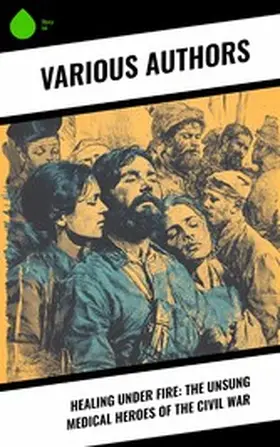 Taylor / Beers / Alcott |  Healing Under Fire: The Unsung Medical Heroes of the Civil War | eBook | Sack Fachmedien