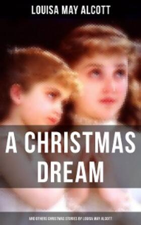 Alcott |  A Christmas Dream and Other Christmas Stories by Louisa May Alcott | eBook | Sack Fachmedien
