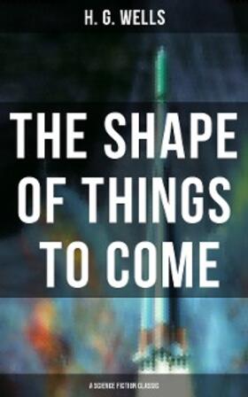 Wells |  The Shape of Things To Come - A Science Fiction Classic | eBook | Sack Fachmedien
