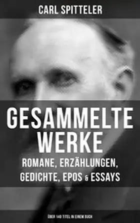 Spitteler |  Gesammelte Werke: Romane, Erzählungen, Gedichte, Epos & Essays (Über 140 Titel in einem Buch) | eBook | Sack Fachmedien