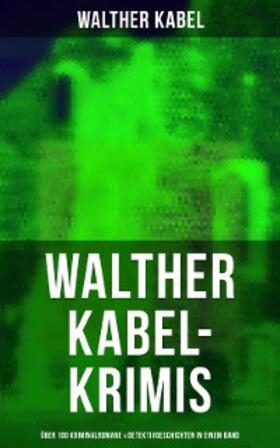 Kabel |  Walther Kabel-Krimis: Über 100 Kriminalromane & Detektivgeschichten in einem Band | eBook | Sack Fachmedien
