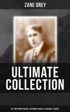 Grey |  Zane Grey - Ultimate Collection:  60+ Western Classics, Historical Novels & Baseball Stories | eBook | Sack Fachmedien