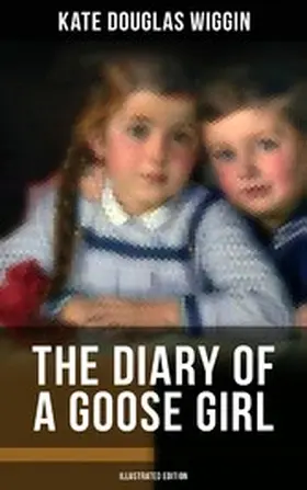 Wiggin |  THE DIARY OF A GOOSE GIRL (Illustrated Edition) | eBook | Sack Fachmedien