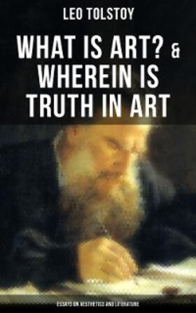 Tolstoy |  Tolstoy: What is Art? & Wherein is Truth in Art (Essays on Aesthetics and Literature) | eBook | Sack Fachmedien