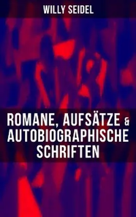 Seidel |  Willy Seidel: Romane, Aufsätze & Autobiographische Schriften | eBook | Sack Fachmedien