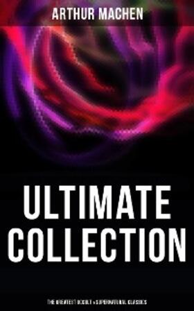 Machen |  Arthur Machen - Ultimate Collection: The Greatest Occult & Supernatural Classics | eBook | Sack Fachmedien