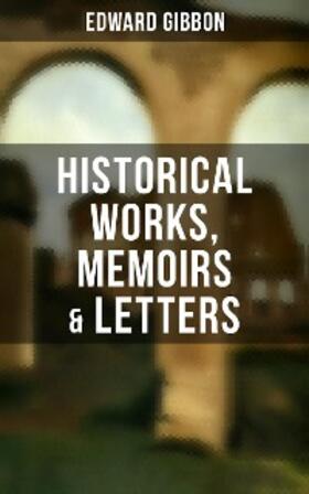 Gibbon |  Edward Gibbon: Historical Works, Memoirs & Letters | eBook | Sack Fachmedien