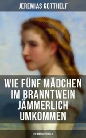 Gotthelf |  Wie fünf Mädchen im Branntwein jämmerlich umkommen (Historischer Roman) | eBook | Sack Fachmedien