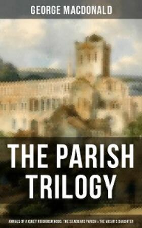 Macdonald |  THE PARISH TRILOGY - Annals of a Quiet Neighbourhood, The Seaboard Parish & The Vicar's Daughter | eBook | Sack Fachmedien