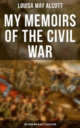 Alcott |  My Memoirs of the Civil War: The Louisa May Alcott's Collection | eBook | Sack Fachmedien