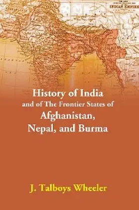 Wheeler |  History Of India And Of The Frontier States Of Afghanistan, Nepal, And Burma | eBook | Sack Fachmedien