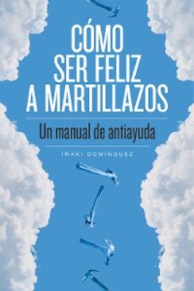 Domínguez |  Cómo ser feliz a martillazos | eBook | Sack Fachmedien