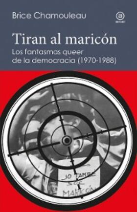 Chamouleau |  Tiran al maricón. Los fantasmas "queer" de la democracia (1970-1988) | eBook | Sack Fachmedien