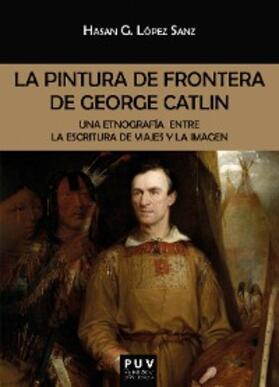 López Sanz |  La pintura de frontera de George Catlin | eBook | Sack Fachmedien